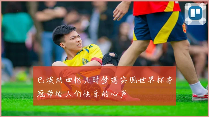 巴埃纳回忆儿时梦想实现世界杯夺冠带给人们快乐的心声