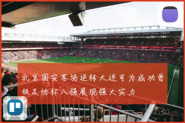 北京国安客场逆转大连可为成功晋级足协杯八强展现强大实力
