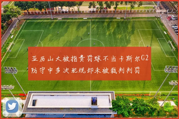 亚历山大被指责罚球不当卡斯尔G2防守中多次犯规却未被裁判判罚
