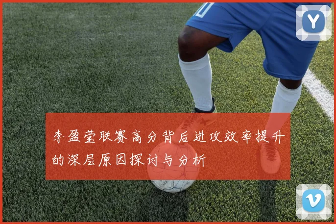 李盈莹联赛高分背后进攻效率提升的深层原因探讨与分析