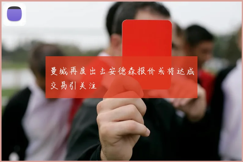曼城再度出击安德森报价或将达成交易引关注