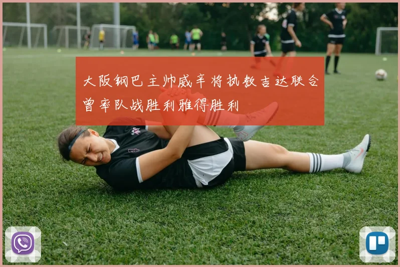 大阪钢巴主帅威辛将执教吉达联合曾率队战胜利雅得胜利