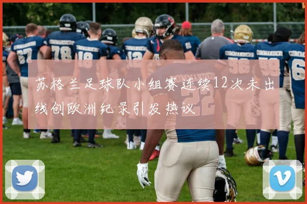苏格兰足球队小组赛连续12次未出线创欧洲纪录引发热议