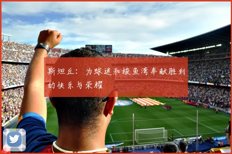 斯坦丘：为球迷和梭鱼湾奉献胜利的快乐与荣耀