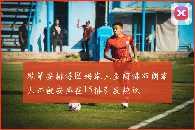 绿军安排塔图姆家人坐前排布朗家人却被安排在15排引发热议