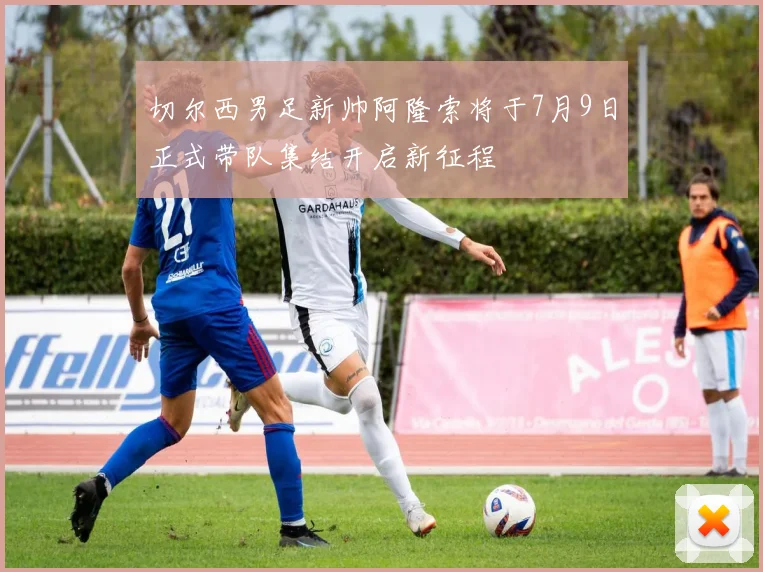 切尔西男足新帅阿隆索将于7月9日正式带队集结开启新征程