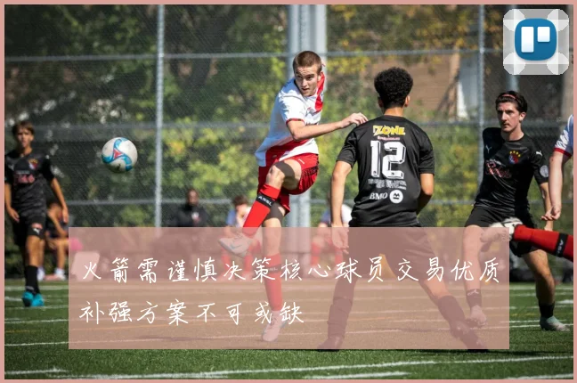 火箭需谨慎决策核心球员交易优质补强方案不可或缺