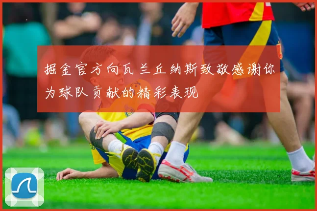 掘金官方向瓦兰丘纳斯致敬感谢你为球队贡献的精彩表现