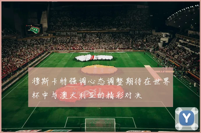 穆斯卡特强调心态调整期待在世界杯中与澳大利亚的精彩对决