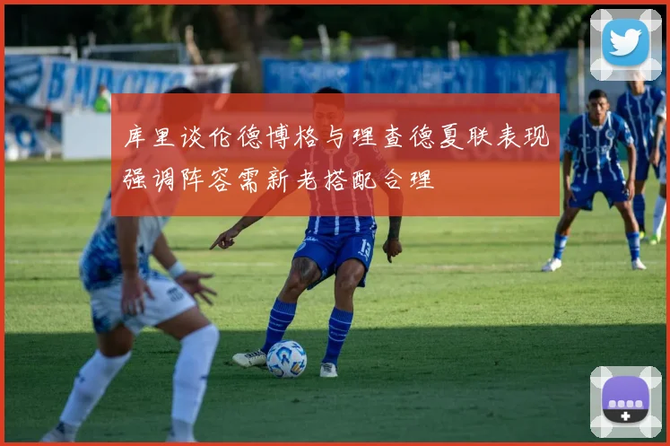 库里谈伦德博格与理查德夏联表现强调阵容需新老搭配合理