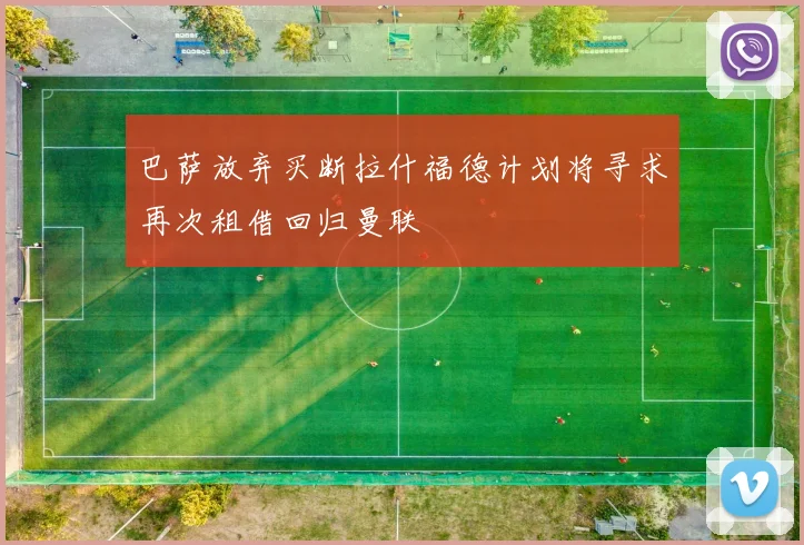 巴萨放弃买断拉什福德计划将寻求再次租借回归曼联