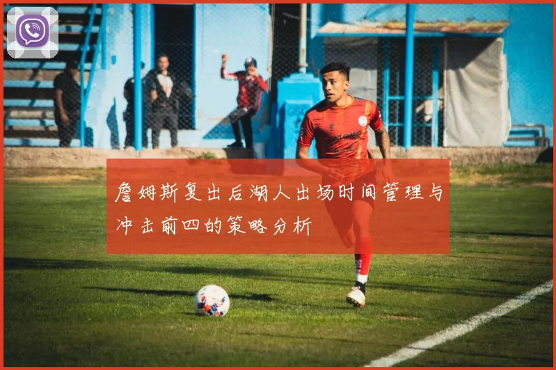 詹姆斯复出后湖人出场时间管理与冲击前四的策略分析